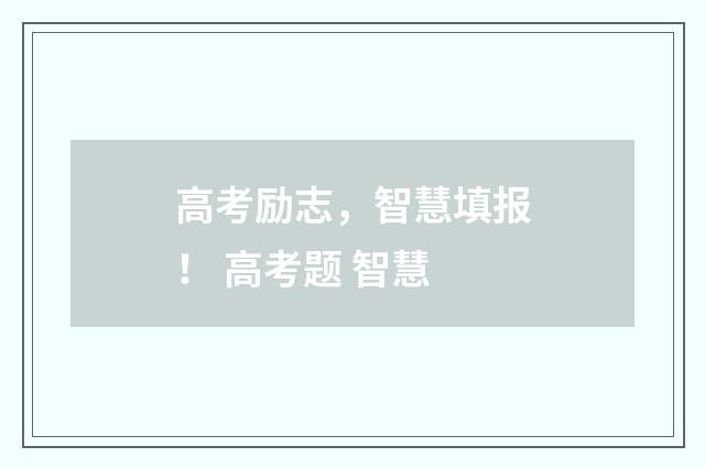 高考励志，智慧填报！ 高考题 智慧