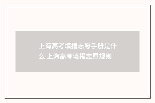 上海高考填报志愿手册是什么 上海高考填报志愿规则