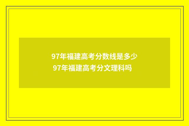 97年福建高考分数线是多少 97年福建高考分文理科吗