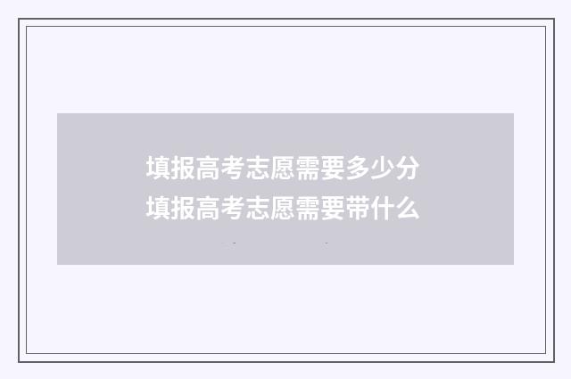 填报高考志愿需要多少分 填报高考志愿需要带什么