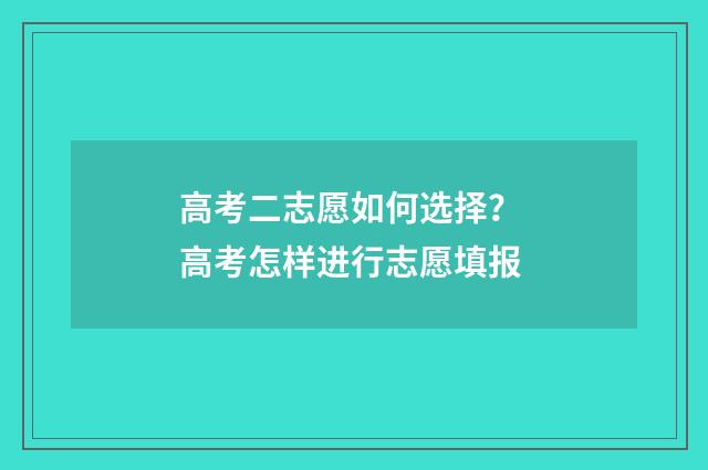 高考二志愿如何选择？ 高考怎样进行志愿填报