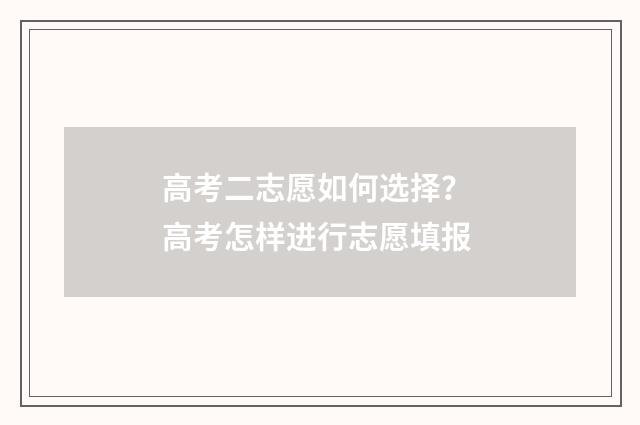 高考二志愿如何选择？ 高考怎样进行志愿填报