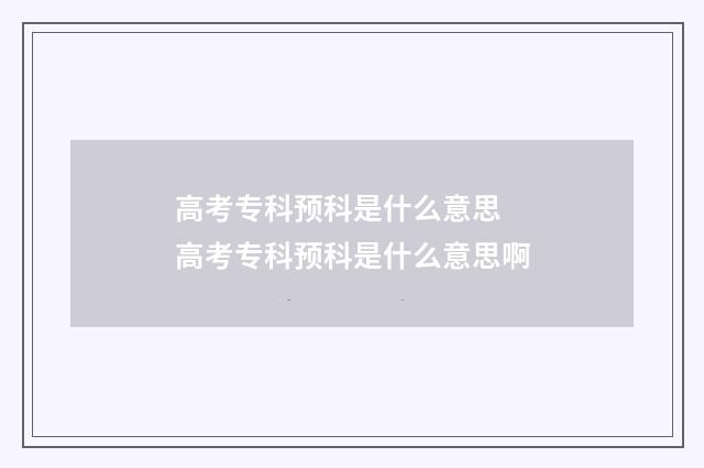 高考专科预科是什么意思 高考专科预科是什么意思啊