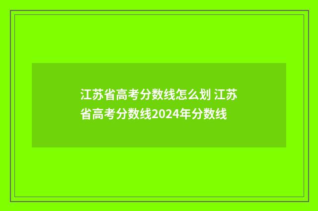 江苏省高考分数线怎么划 江苏省高考分数线2024年分数线