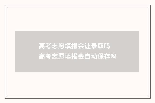 高考志愿填报会让录取吗 高考志愿填报会自动保存吗