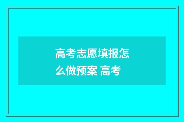 高考志愿填报怎么做预案 高考