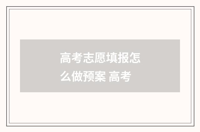高考志愿填报怎么做预案 高考