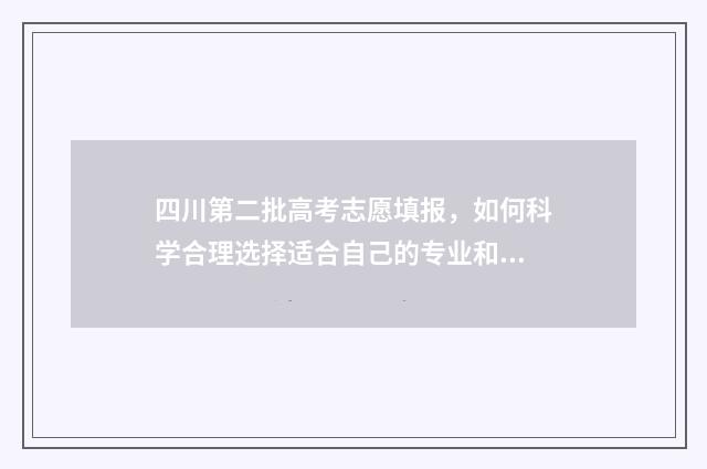 四川第二批高考志愿填报，如何科学合理选择适合自己的专业和学校？ 四川第二批高考填报时间