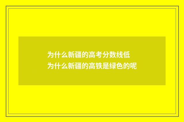为什么新疆的高考分数线低 为什么新疆的高铁是绿色的呢