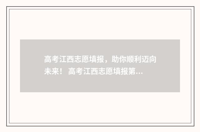 高考江西志愿填报，助你顺利迈向未来！ 高考江西志愿填报第一步填完后是已经确定了吗