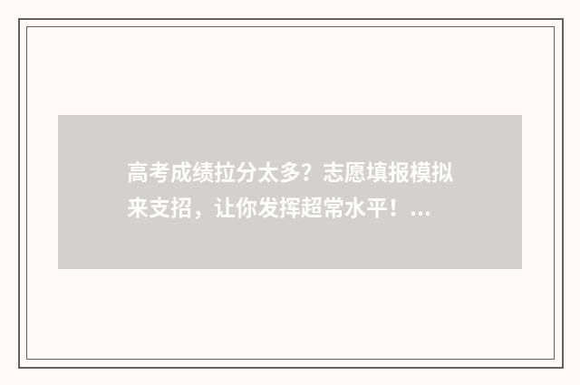 高考成绩拉分太多？志愿填报模拟来支招，让你发挥超常水平！ 高考成绩拉分太高怎么办