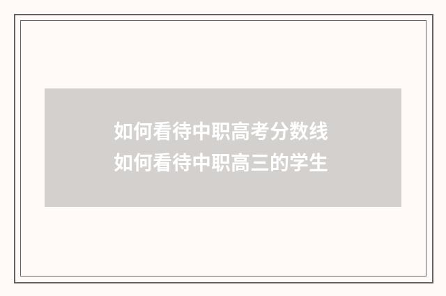 如何看待中职高考分数线 如何看待中职高三的学生