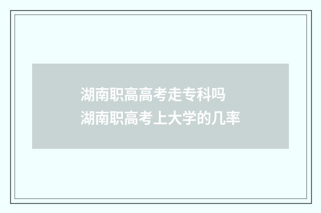 湖南职高高考走专科吗 湖南职高考上大学的几率