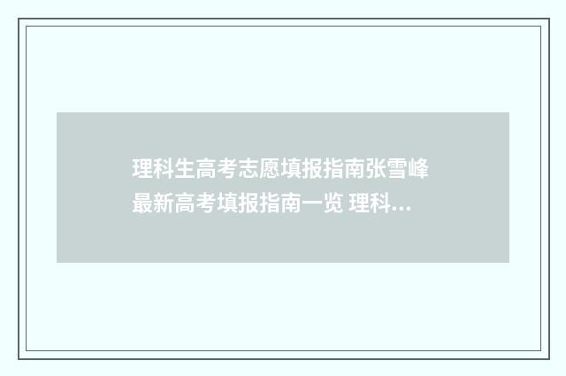 理科生高考志愿填报指南张雪峰 最新高考填报指南一览 理科生高考志愿能选文科专业吗