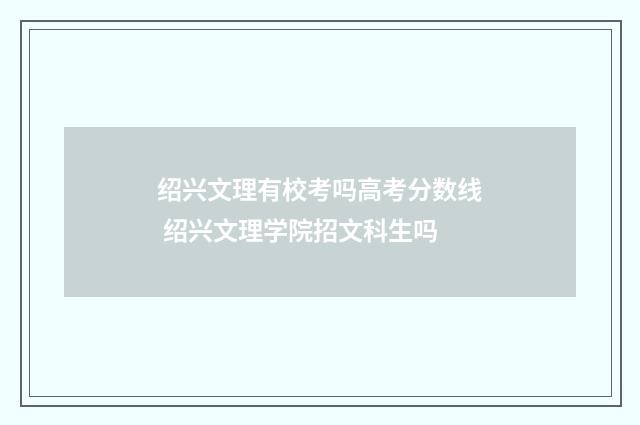 绍兴文理有校考吗高考分数线 绍兴文理学院招文科生吗