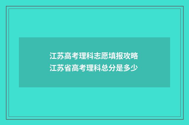 江苏高考理科志愿填报攻略 江苏省高考理科总分是多少