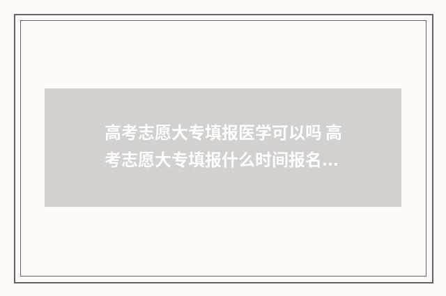 高考志愿大专填报医学可以吗 高考志愿大专填报什么时间报名许昌