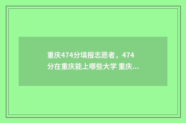 重庆474分填报志愿者，474分在重庆能上哪些大学 重庆市2021高考427分能考什么大学