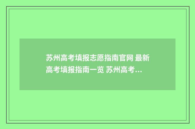 苏州高考填报志愿指南官网 最新高考填报指南一览 苏州高考填报志愿时间表