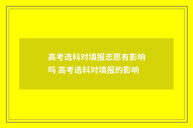 高考选科对填报志愿有影响吗 高考选科对填报的影响
