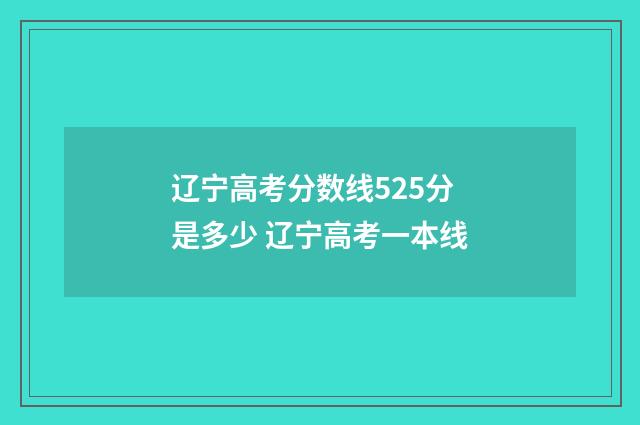 辽宁高考分数线525分是多少 辽宁高考一本线
