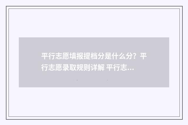 平行志愿填报提档分是什么分？平行志愿录取规则详解 平行志愿填报提纲怎么写