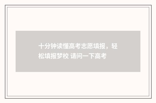十分钟读懂高考志愿填报，轻松填报梦校 请问一下高考