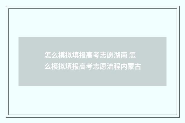 怎么模拟填报高考志愿湖南 怎么模拟填报高考志愿流程内蒙古