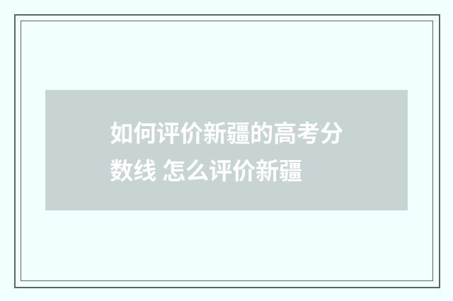 如何评价新疆的高考分数线 怎么评价新疆