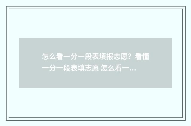 怎么看一分一段表填报志愿？看懂一分一段表填志愿 怎么看一分一段位