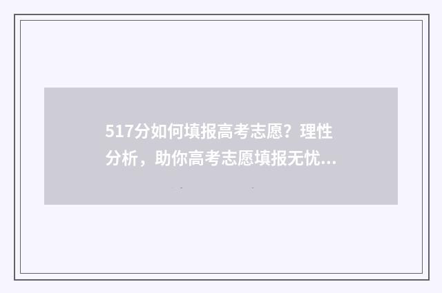 517分如何填报高考志愿？理性分析，助你高考志愿填报无忧 571分高考成绩如何