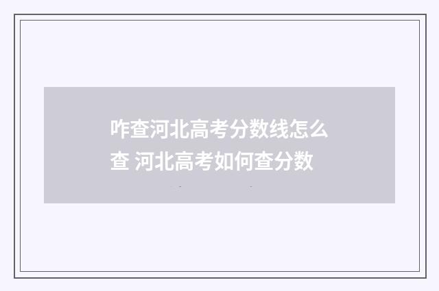 咋查河北高考分数线怎么查 河北高考如何查分数
