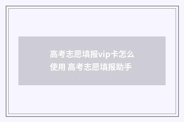 高考志愿填报vip卡怎么使用 高考志愿填报助手
