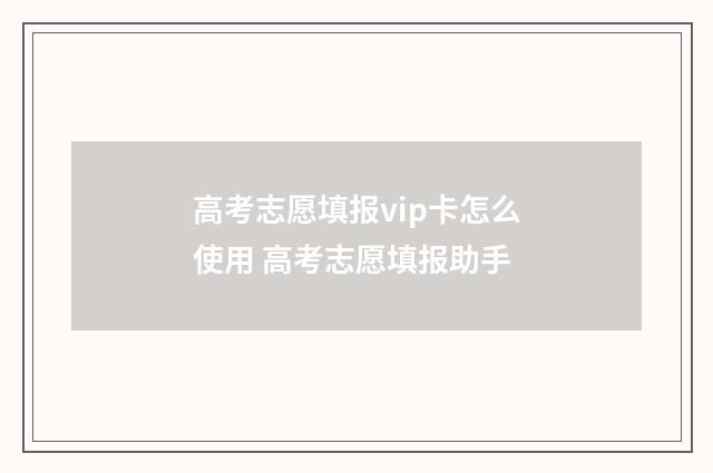 高考志愿填报vip卡怎么使用 高考志愿填报助手