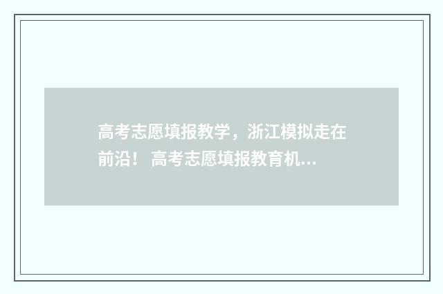 高考志愿填报教学，浙江模拟走在前沿！ 高考志愿填报教育机构