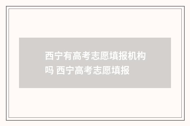 西宁有高考志愿填报机构吗 西宁高考志愿填报