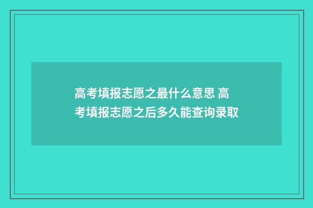 高考填报志愿之最什么意思 高考填报志愿之后多久能查询录取
