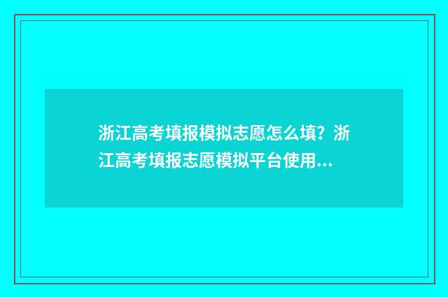 浙江高考填报模拟志愿怎么填？浙江高考填报志愿模拟平台使用教程 浙江高考填报模板下载