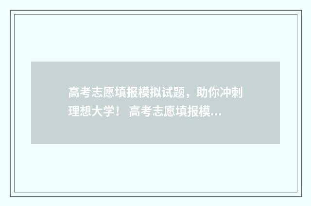 高考志愿填报模拟试题，助你冲刺理想大学！ 高考志愿填报模拟网站