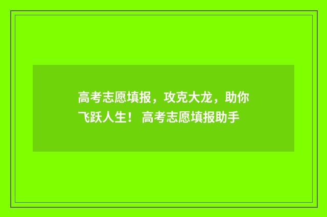 高考志愿填报，攻克大龙，助你飞跃人生！ 高考志愿填报助手
