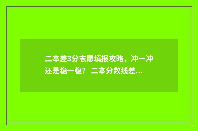 二本差3分志愿填报攻略，冲一冲还是稳一稳？ 二本分数线差3分能进公办二本吗?