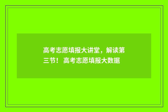 高考志愿填报大讲堂，解读第三节！ 高考志愿填报大数据