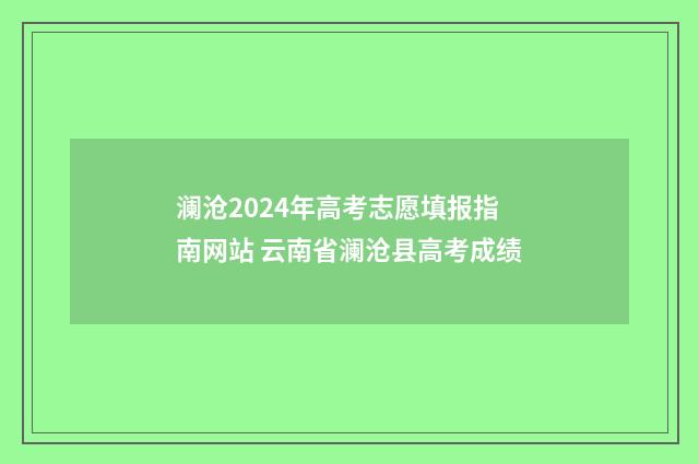 澜沧2024年高考志愿填报指南网站 云南省澜沧县高考成绩