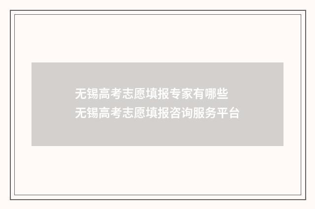 无锡高考志愿填报专家有哪些 无锡高考志愿填报咨询服务平台