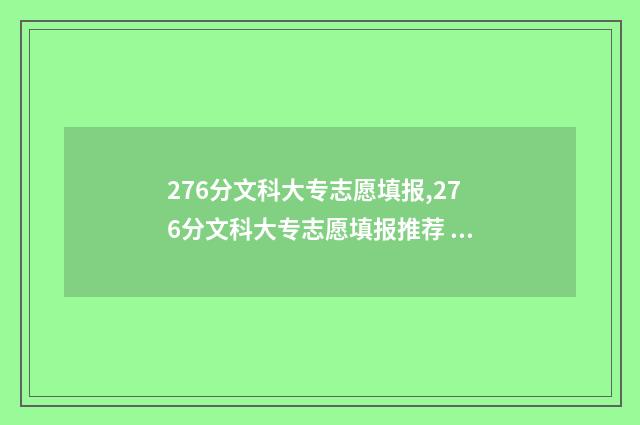 276分文科大专志愿填报,276分文科大专志愿填报推荐 文科260分专科大学