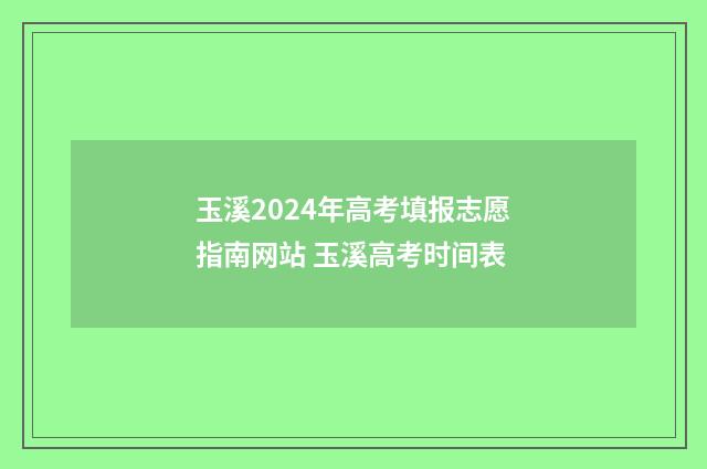 玉溪2024年高考填报志愿指南网站 玉溪高考时间表