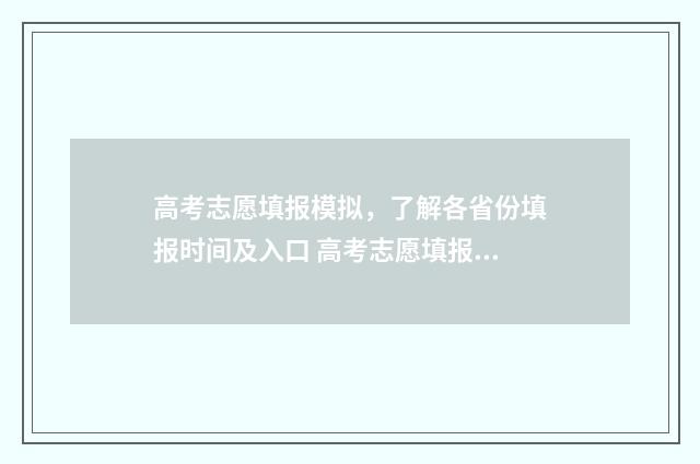 高考志愿填报模拟，了解各省份填报时间及入口 高考志愿填报模拟表电子版