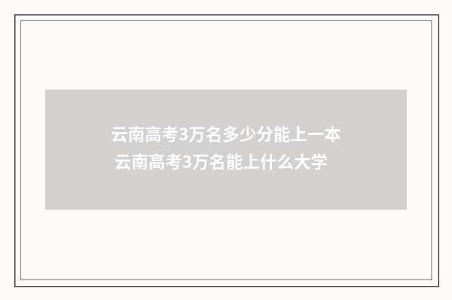 云南高考3万名多少分能上一本 云南高考3万名能上什么大学