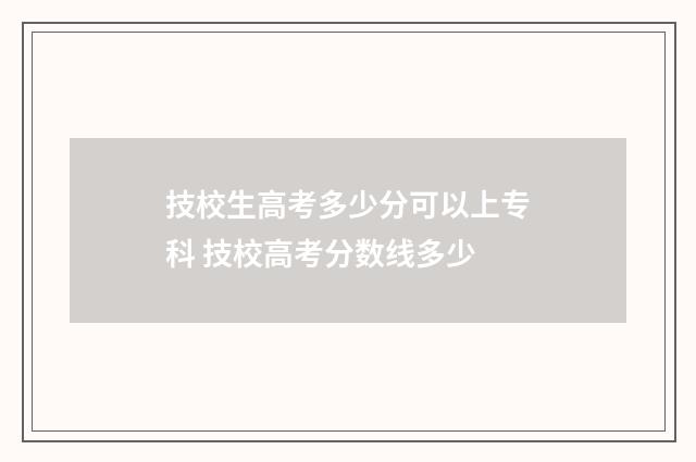 技校生高考多少分可以上专科 技校高考分数线多少