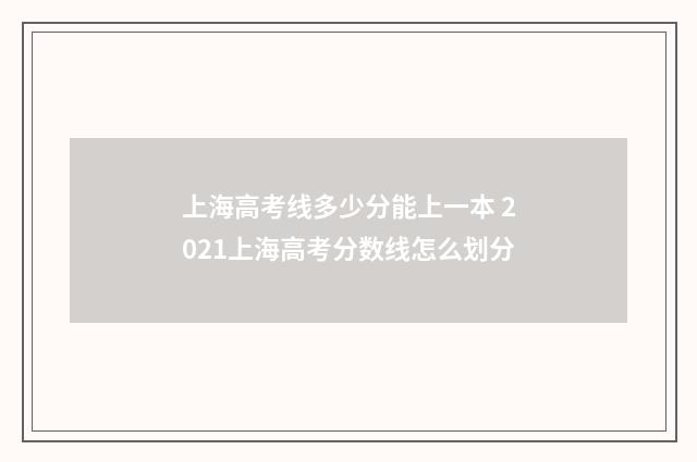 上海高考线多少分能上一本 2021上海高考分数线怎么划分